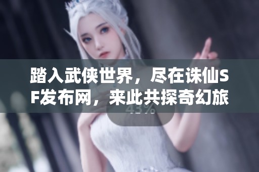 踏入武侠世界，尽在诛仙SF发布网，来此共探奇幻旅程！