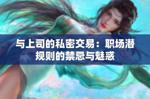 与上司的私密交易：职场潜规则的禁忌与魅惑