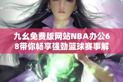 九幺免费版网站NBA办公68带你畅享强劲篮球赛事解说体验