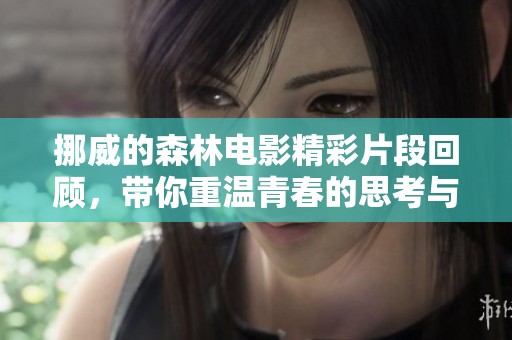 挪威的森林电影精彩片段回顾，带你重温青春的思考与迷茫
