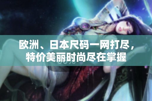 欧洲、日本尺码一网打尽，特价美丽时尚尽在掌握