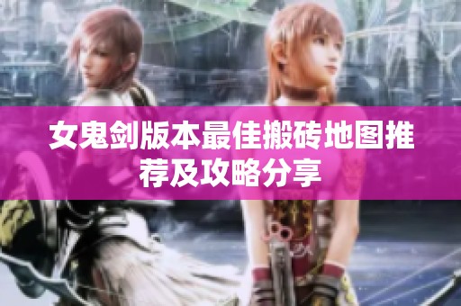女鬼剑版本最佳搬砖地图推荐及攻略分享