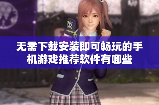无需下载安装即可畅玩的手机游戏推荐软件有哪些