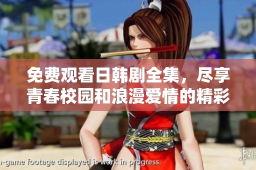免费观看日韩剧全集，尽享青春校园和浪漫爱情的精彩故事