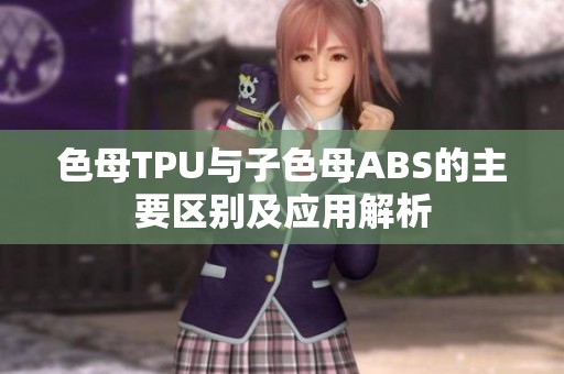 色母TPU与子色母ABS的主要区别及应用解析