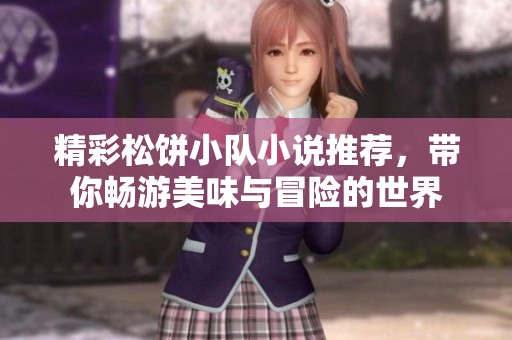 精彩松饼小队小说推荐，带你畅游美味与冒险的世界