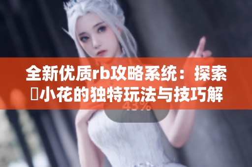 全新优质rb攻略系统：探索寀小花的独特玩法与技巧解析