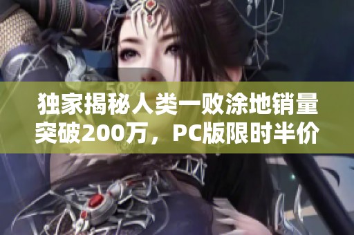 独家揭秘人类一败涂地销量突破200万，PC版限时半价优惠来袭