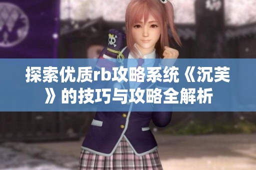 探索优质rb攻略系统《沉芙》的技巧与攻略全解析