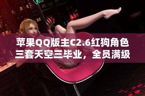 苹果QQ版主C2.6红狗角色三套天空三毕业，全员满级可二次挑战