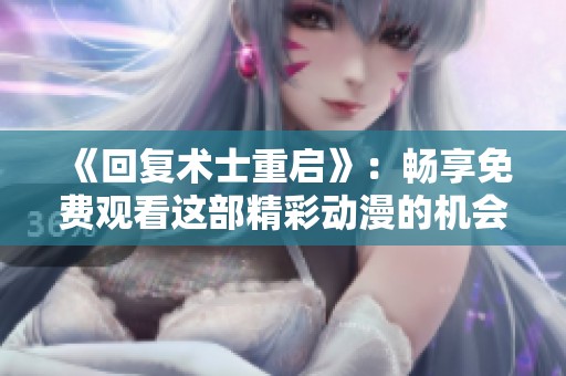 《回复术士重启》：畅享免费观看这部精彩动漫的机会