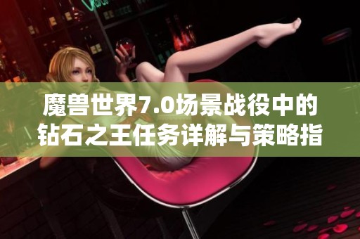魔兽世界7.0场景战役中的钻石之王任务详解与策略指导