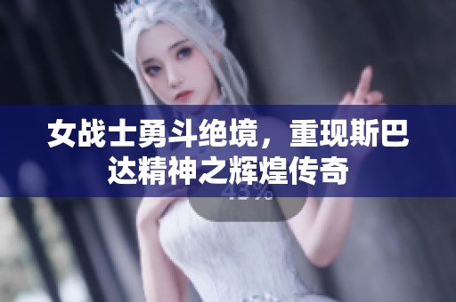女战士勇斗绝境，重现斯巴达精神之辉煌传奇