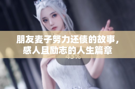 朋友麦子努力还债的故事，感人且励志的人生篇章
