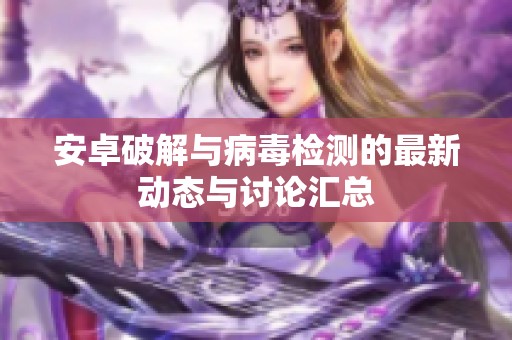 安卓破解与病毒检测的最新动态与讨论汇总