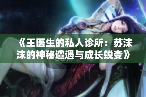 《王医生的私人诊所：苏沫沫的神秘遭遇与成长蜕变》