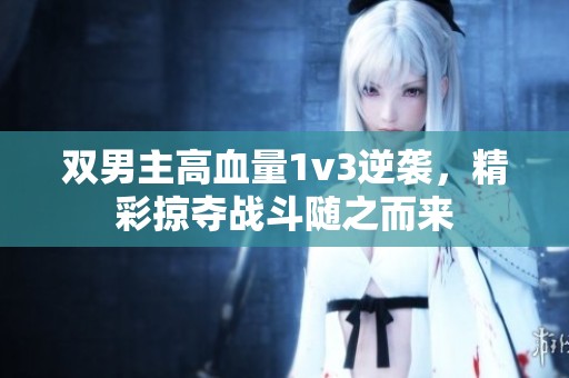 双男主高血量1v3逆袭，精彩掠夺战斗随之而来