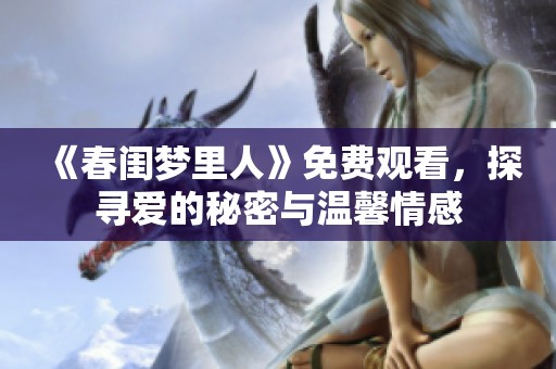 《春闺梦里人》免费观看，探寻爱的秘密与温馨情感