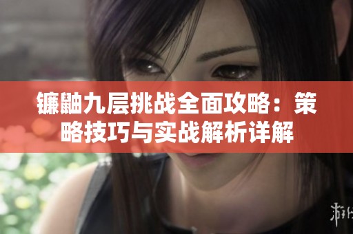 镰鼬九层挑战全面攻略：策略技巧与实战解析详解