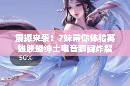 震撼来袭！7妹带你体验英雄联盟绅士电音瞬间炸裂