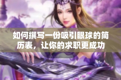 如何撰写一份吸引眼球的简历表，让你的求职更成功