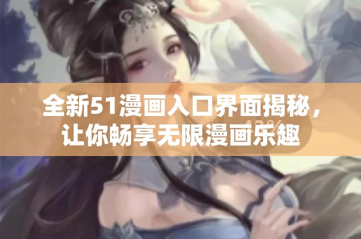 全新51漫画入口界面揭秘，让你畅享无限漫画乐趣