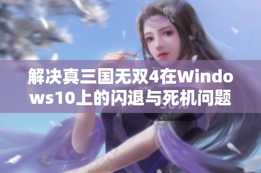 解决真三国无双4在Windows10上的闪退与死机问题攻略