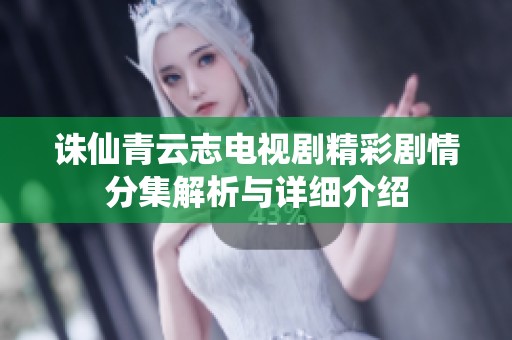 诛仙青云志电视剧精彩剧情分集解析与详细介绍