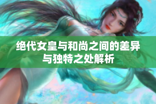 绝代女皇与和尚之间的差异与独特之处解析