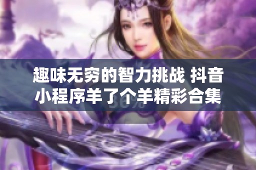 趣味无穷的智力挑战 抖音小程序羊了个羊精彩合集