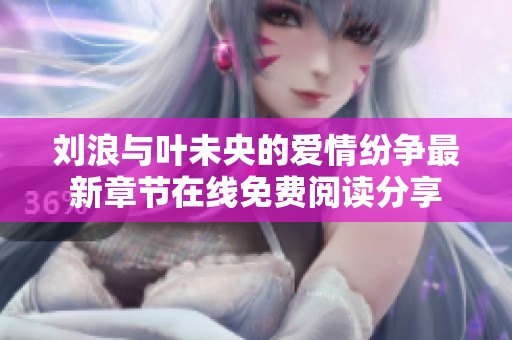 刘浪与叶未央的爱情纷争最新章节在线免费阅读分享