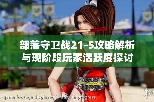 部落守卫战21-5攻略解析与现阶段玩家活跃度探讨
