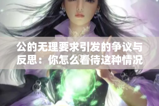 公的无理要求引发的争议与反思：你怎么看待这种情况