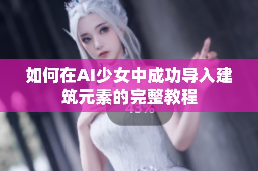 如何在AI少女中成功导入建筑元素的完整教程