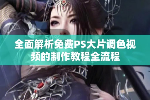 全面解析免费PS大片调色视频的制作教程全流程
