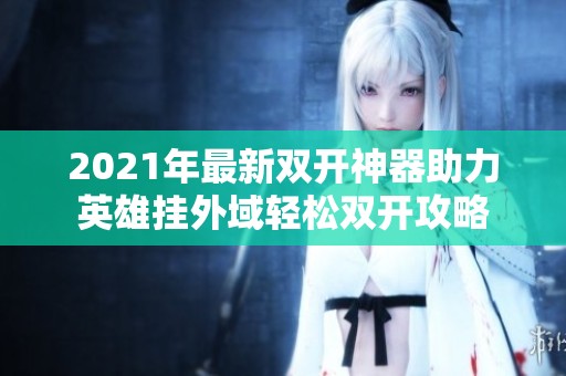 2021年最新双开神器助力英雄挂外域轻松双开攻略