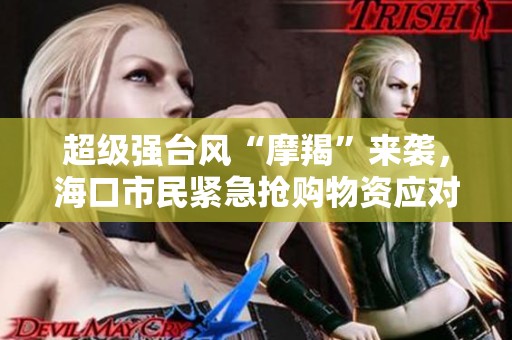 超级强台风“摩羯”来袭，海口市民紧急抢购物资应对暴风雨