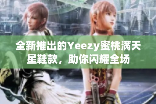 全新推出的Yeezy蜜桃满天星鞋款，助你闪耀全场