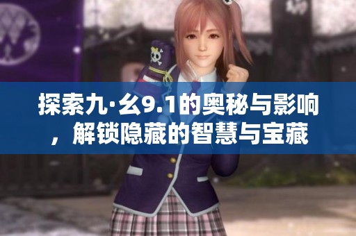 探索九·幺9.1的奥秘与影响，解锁隐藏的智慧与宝藏