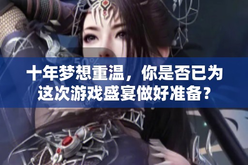 十年梦想重温，你是否已为这次游戏盛宴做好准备？