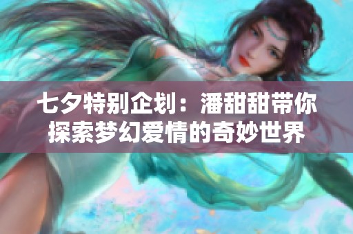 七夕特别企划：潘甜甜带你探索梦幻爱情的奇妙世界