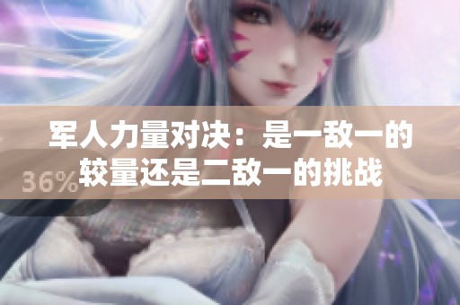 军人力量对决：是一敌一的较量还是二敌一的挑战