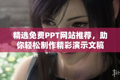精选免费PPT网站推荐，助你轻松制作精彩演示文稿