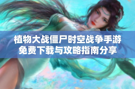 植物大战僵尸时空战争手游免费下载与攻略指南分享