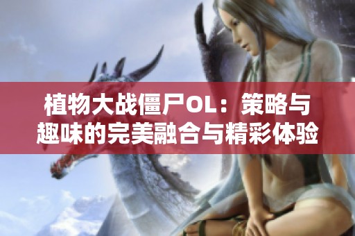 植物大战僵尸OL：策略与趣味的完美融合与精彩体验
