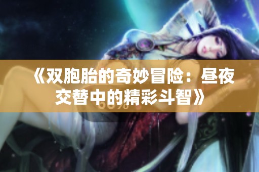 《双胞胎的奇妙冒险：昼夜交替中的精彩斗智》