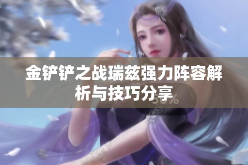 金铲铲之战瑞兹强力阵容解析与技巧分享