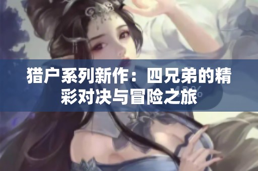 猎户系列新作：四兄弟的精彩对决与冒险之旅