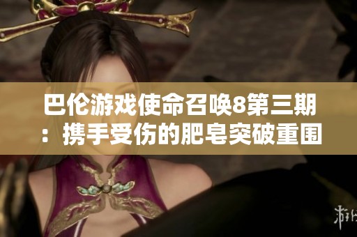 巴伦游戏使命召唤8第三期：携手受伤的肥皂突破重围
