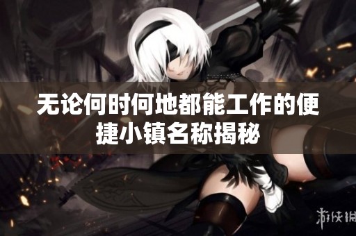 无论何时何地都能工作的便捷小镇名称揭秘